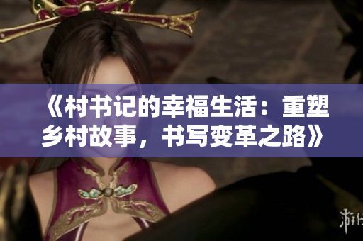《村书记的幸福生活：重塑乡村故事，书写变革之路》