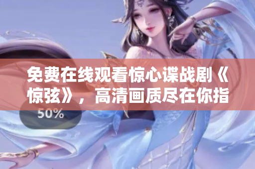 免费在线观看惊心谍战剧《惊弦》，高清画质尽在你指尖