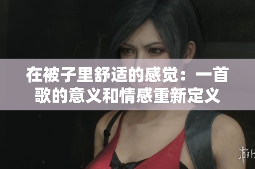 在被子里舒适的感觉：一首歌的意义和情感重新定义