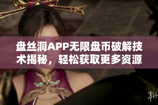 盘丝洞APP无限盘币破解技术揭秘，轻松获取更多资源