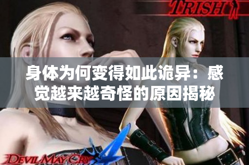 身体为何变得如此诡异：感觉越来越奇怪的原因揭秘