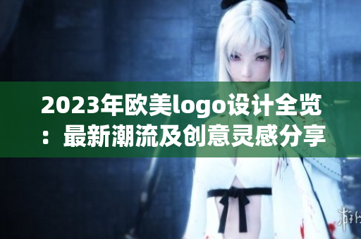 2023年欧美logo设计全览：最新潮流及创意灵感分享