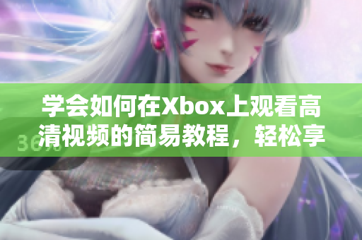 学会如何在Xbox上观看高清视频的简易教程，轻松享受视觉盛宴