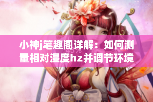 小神j笔趣阁详解：如何测量相对湿度hz并调节环境？(1)