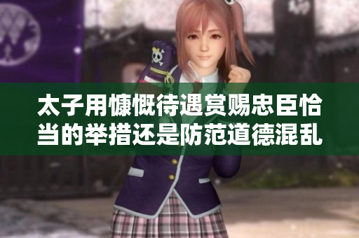 太子用慷慨待遇赏赐忠臣恰当的举措还是防范道德混乱？