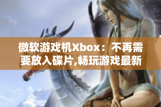微软游戏机Xbox：不再需要放入碟片,畅玩游戏最新方式