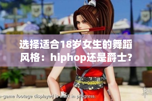 选择适合18岁女生的舞蹈风格：hiphop还是爵士？
