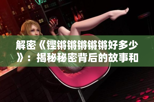 解密《铿锵锵锵锵锵好多少》：揭秘秘密背后的故事和真相