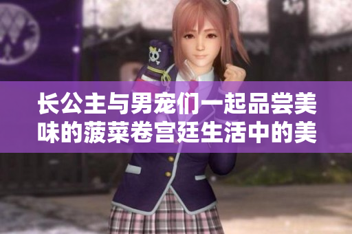 长公主与男宠们一起品尝美味的菠菜卷宫廷生活中的美食与乐趣