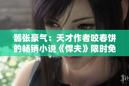 嚣张豪气：天才作者咬春饼的畅销小说《悍夫》限时免费阅读