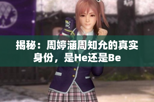 揭秘：周婷涵周知允的真实身份，是He还是Be